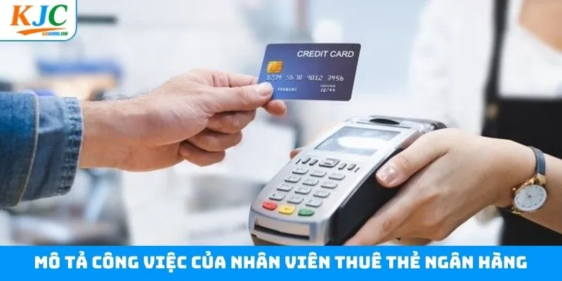 Nội dung công việc chính dành cho vị trí thuê thẻ ngân hàng Nội dung công việc chính dành cho vị trí thuê thẻ ngân hàng